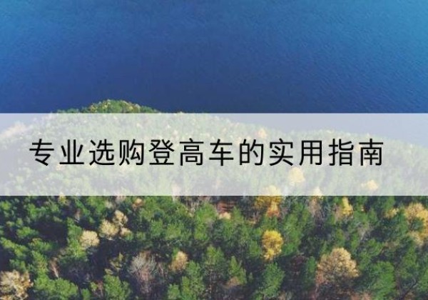 中山电动登高车厂家推荐-专业选购登高车的实用指南