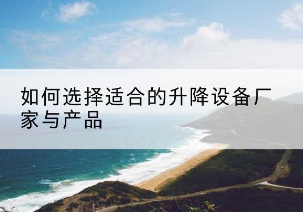 中山电动升降平台厂家-如何选择适合的升降设备厂家与产品